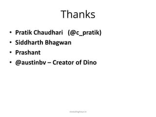 Thanks
• Pratik Chaudhari (@c_pratik)
• Siddharth Bhagwan
• Prashant
• @austinbv – Creator of Dino
revealinghour.in
 