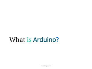 What is Arduino?
revealinghour.in
 