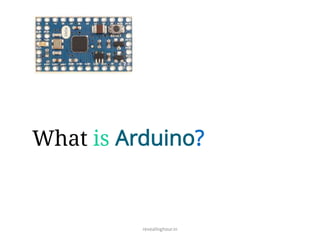 What is Arduino?
revealinghour.in
 