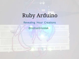 revealinghour.in
Ruby Arduino
Revealing Hour Creations
@nishantmodak
 