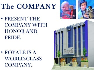 The COMPANY
• PRESENT THE
COMPANY WITH
HONOR AND
PRIDE.
• ROYALE IS A
WORLD-CLASS
COMPANY.
 