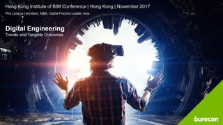 Hong Kong Institute of BIM Conference | Hong Kong | November 2017
Phil Lazarus | Architect, MBA, Digital Practice Leader, Asia
Digital Engineering
Trends and Tangible Outcomes
 