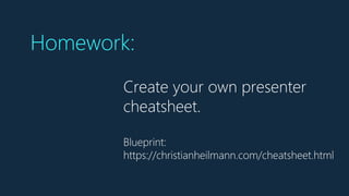 Create your own presenter
cheatsheet.
Blueprint:
https://christianheilmann.com/cheatsheet.html
Homework:
 
