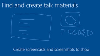 Find and create talk materials
Create screencasts and screenshots to show
 