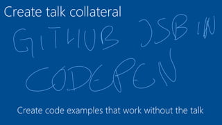 Create talk collateral
Create code examples that work without the talk
 