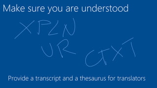 Make sure you are understood
Provide a transcript and a thesaurus for translators
 
