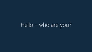 Hello – who are you?
 