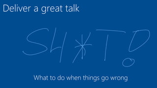 Deliver a great talk
What to do when things go wrong
 