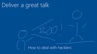 Deliver a great talk
How to deal with hecklers
 