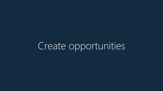 Create opportunities
 
