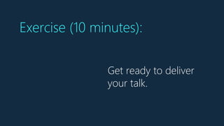 Get ready to deliver
your talk.
Exercise (10 minutes):
 