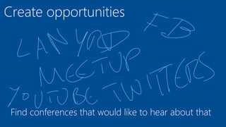 Create opportunities
Find conferences that would like to hear about that
 