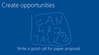 Create opportunities
Write a good call for paper proposal
 