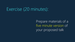 Prepare materials of a
five minute version of
your proposed talk
Exercise (20 minutes):
 