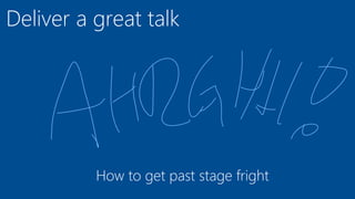 Deliver a great talk
How to get past stage fright
 