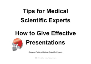 Tips for Medical
Scientific Experts
How to Give Effective
Presentations
Speaker-Training-Medical-Scientific-Experts
© Dr. Günter Umbach www.umbachpartner.com
 