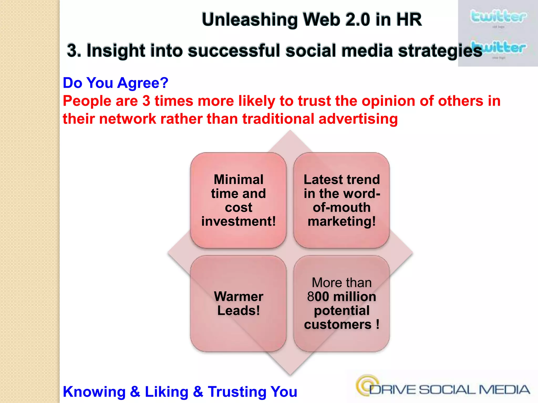 Unleashing Web 2.0 in HR3. Insight into successful social media strategiesDo You Agree?People are 3 times more likely to trust the opinion of others in their network rather than traditional advertisingKnowing & Liking & Trusting You