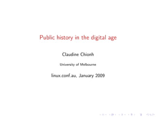 Public history in the digital age

          Claudine Chionh

         University of Melbourne


     linux.conf.au, January 2009
 