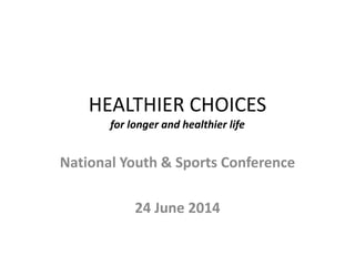 HEALTHIER CHOICES
for longer and healthier life
National Youth & Sports Conference
24 June 2014
 