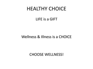 HEALTHY CHOICE
LIFE is a GIFT
Wellness & Illness is a CHOICE
CHOOSE WELLNESS!
 