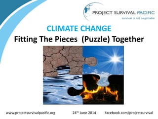 CLIMATE CHANGE
Fitting The Pieces (Puzzle) Together
www.projectsurvivalpacific.org 24th June 2014 facebook.com/projectsurvival
 