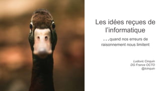 1
Les idées reçues de
l’informatique
…quand nos erreurs de
raisonnement nous limitent
Ludovic Cinquin
DG France OCTO
@lcinquin
 