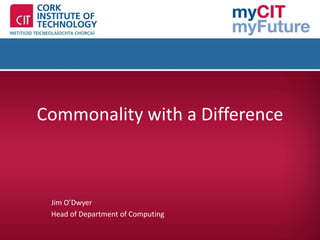 Commonality with a Difference



 Jim O’Dwyer
 Head of Department of Computing
 