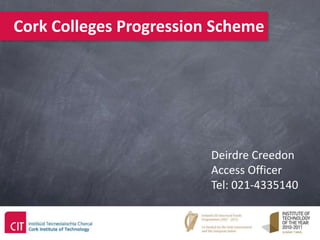 Cork Colleges Progression Scheme




                         Deirdre Creedon
                         Access Officer
                         Tel: 021-4335140
 
