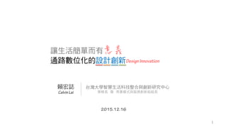 讓生活簡單而有意義
通路數位化的設計創新
賴宏誌 台灣大學智慧生活科技整合與創新研究中心
策略長 暨 商業模式與服務創新組組長
1
 