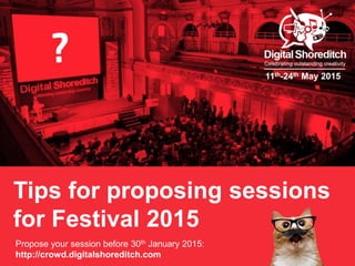 Tips for proposing sessions 
for Festival 2015 
Propose your session before 30th January 2015: 
http://crowd.digitalshoreditch.com 
11th-24th May 2015 
 