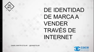 DE IDENTIDAD
DE MARCA A
VENDER
TRAVÉS DE
INTERNET
DANIEL MARTÍN STOLAR - @DANISTOLAR
 
