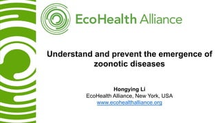 Hongying Li
EcoHealth Alliance, New York, USA
www.ecohealthalliance.org
Understand and prevent the emergence of
zoonotic diseases
 