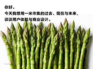 一米市集 x ECX
3
你好。
今天我想用一米市集的过去、现在与未来，
谈谈用户体验与商业设计。
 