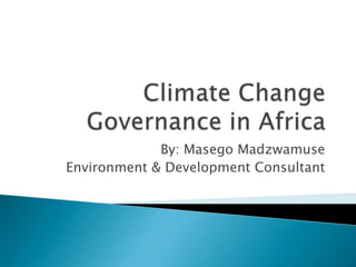 Climate Change Governance in Africa By: Masego Madzwamuse Environment & Development Consultant 