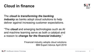 © 2019 All rights reserved.Schaffhausen Institute of Technology
Cloud in finance
2
The cloud is transforming the banking
i...