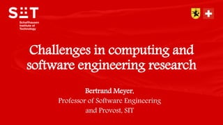 © 2019 All rights reserved.Schaffhausen Institute of Technology
Bertrand Meyer,
Professor of Software Engineering
and Provost, SIT
Challenges in computing and
software engineering research
 