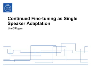 Continued Fine-tuning as Single
Speaker Adaptation
Jim O’Regan
 