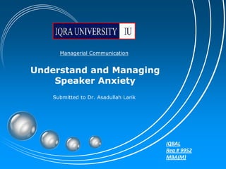 Managerial Communication Understand and Managing Speaker Anxiety Submitted to Dr. AsadullahLarik IQBAL Reg # 9952 MBA(M) 