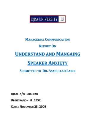 Managerial Communication Report On Understand and Mangaing Speaker Anxiety Submitted to  Dr. Asadullah Larik Iqbal   s/o   Shahzad Registration   #   9952 Date : November 23, 2009 Table Of Contents ,[object Object]