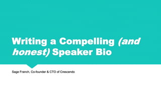 Writing a Compelling (and
honest) Speaker Bio
Sage Franch, Co-founder & CTO of Crescendo
 