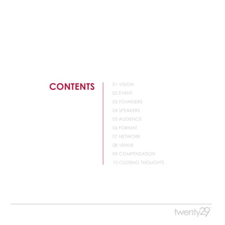 CONTENTS   01 VISION
           02 EVENT
           03 FOUNDERS
           04 SPEAKERS
           05 AUDIENCE
           06 FORMAT
           07 NETWORK
           08 VENUE
           09 COMPENSATION
           10 CLOSING THOUGHTS
 