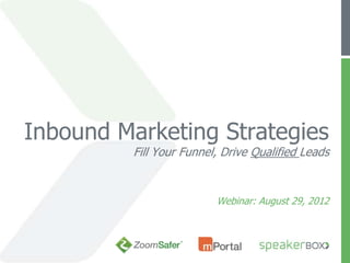 Inbound Marketing Strategies
          Fill Your Funnel, Drive Qualified Leads


                          Webinar: August 29, 2012
 