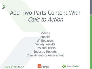 Add Two Parts Content With
      Calls to Action

               Videos
               eBooks
            Whitepapers
           Survey Results
           Tips and Tricks
          Industry Reports
      Complimentary Assessment
 