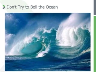 Don’t Try to Boil the Ocean
 