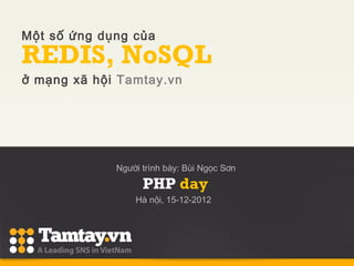 Một số ứng dụng của
REDIS, NoSQL
ở mạng xã hội Tamtay.vn




             Người trình bày: Bùi Ngọc Sơn
                   PHP day
                 Hà nội, 15-12-2012
 