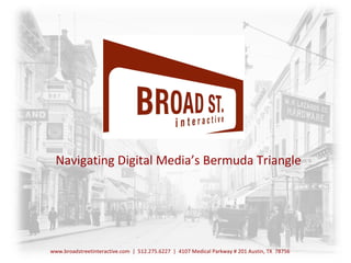 Digital Media Services Navigating Digital Media’s Bermuda Triangle www.broadstreetinteractive.com  |  512.275.6227  |  4107 Medical Parkway # 201 Austin, TX   78756 