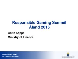 Ministry of Finance Sweden
Government Offices of Sweden
Responsible Gaming Summit
Åland 2015
Carin Kappe
Ministry of Finance
 