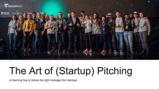 The Art of (Startup) Pitching
or learning how to deliver the right message from startups
 