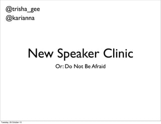 New Speaker Clinic
Or: Do Not Be Afraid
@trisha_gee
@mnowster
 
