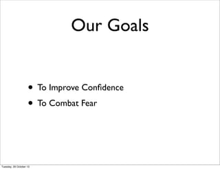 Our Goals
• To Improve Confidence
• To Combat Fear
 